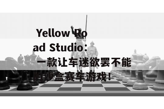  Yellow Road Studio： 一款让车迷欲罢不能的沙盒赛车游戏！