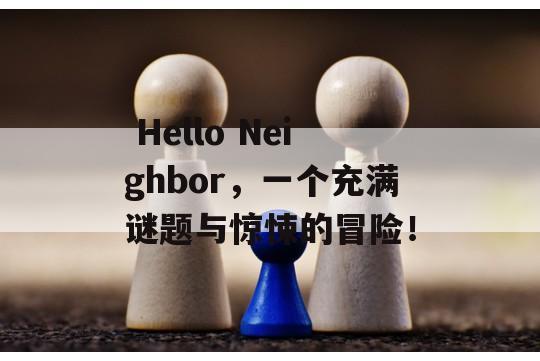  Hello Neighbor，一个充满谜题与惊悚的冒险！