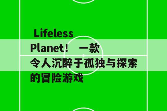  Lifeless Planet！ 一款令人沉醉于孤独与探索的冒险游戏