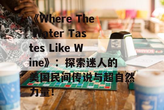 《Where The Water Tastes Like Wine》：探索迷人的美国民间传说与超自然力量！