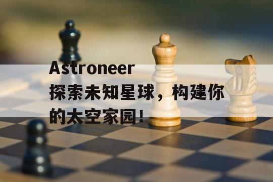 Astroneer 探索未知星球，构建你的太空家园！