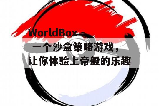 WorldBox - 一个沙盒策略游戏，让你体验上帝般的乐趣！