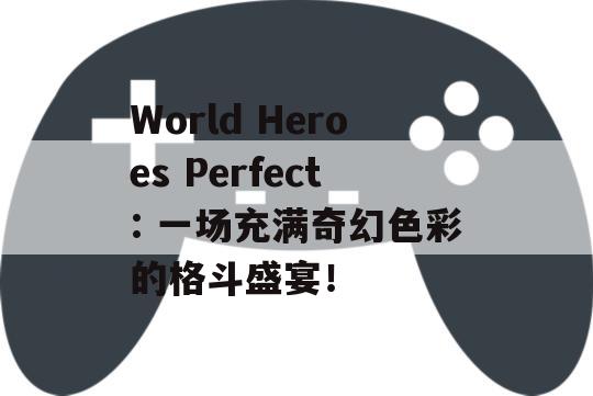 World Heroes Perfect: 一场充满奇幻色彩的格斗盛宴！